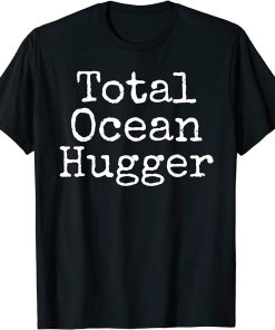 Total Ocean Hugger Shirt Funny Earth Day Tee Conservation