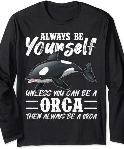 Always Be Yourself Unless You Can Be A Orca Long Sleeve T-Shirt